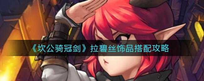 坎公骑冠剑拉碧丝饰品怎么带 坎公骑冠剑拉碧丝饰品搭配攻略