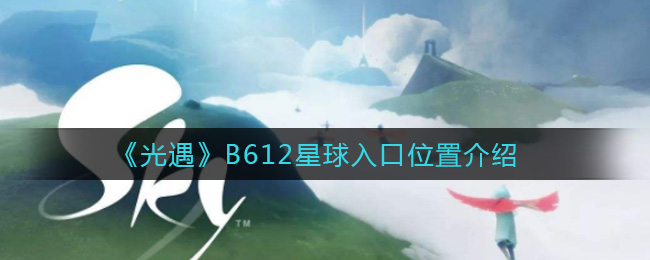 光遇B612星球入口在哪里 光遇B612星球入口位置介绍