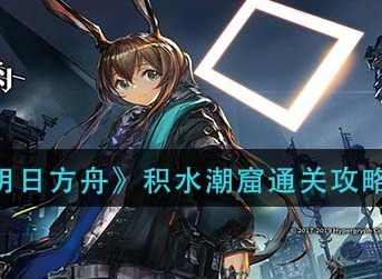 明日方舟新剿灭积水潮窟怎么打 明日方舟新剿灭积水潮窟通关攻略