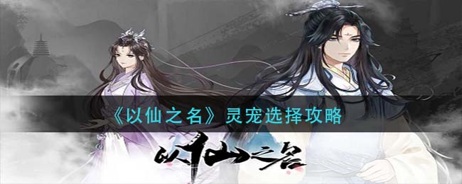 以仙之名灵宠怎么选择 以仙之名灵宠选择攻略
