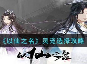以仙之名灵宠怎么选择 以仙之名灵宠选择攻略