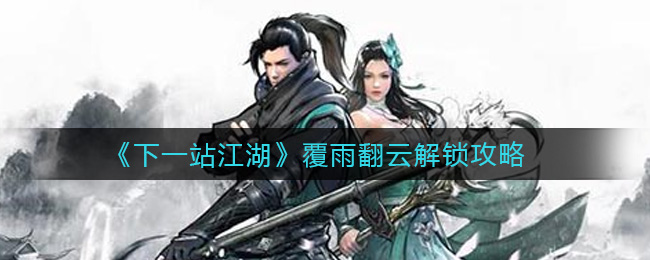 下一站江湖覆雨翻云怎么解锁 下一站江湖覆雨翻云解锁攻略