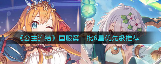 公主连结国服第一批6星练谁 公主连结国服第一批6星优先级推荐