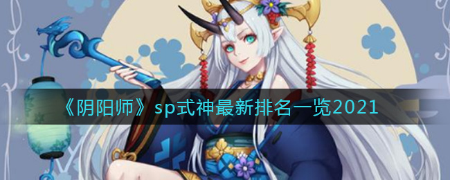 阴阳师sp式神哪个强 阴阳师sp式神最新2021排名一览