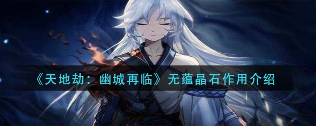 天地劫幽城再临无蕴晶石怎么获得有什么用 天地劫幽城再临无蕴晶石作用介绍