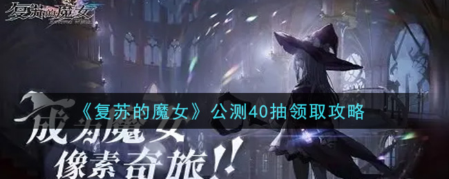 复苏的魔女开服40抽怎么领 复苏的魔女公测40抽领取攻略