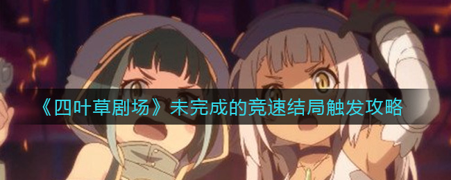 四叶草剧场未完成的竞速结局怎么触发 四叶草剧场未完成的竞速结局触发攻略