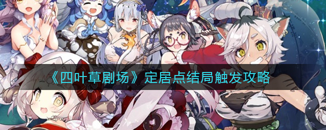四叶草剧场定居点结局怎么触发 四叶草剧场定居点结局触发攻略