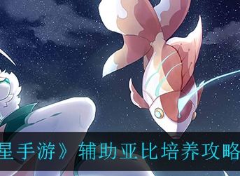 奥拉星手游辅助亚比怎么培养 奥拉星手游辅助亚比培养攻略