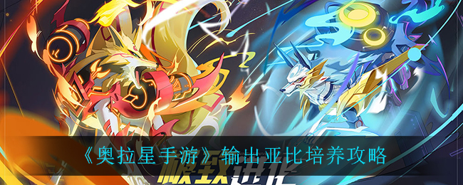 奥拉星手游输出亚比怎么培养 奥拉星手游输出亚比培养攻略