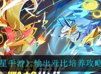 奥拉星手游输出亚比怎么培养 奥拉星手游输出亚比培养攻略