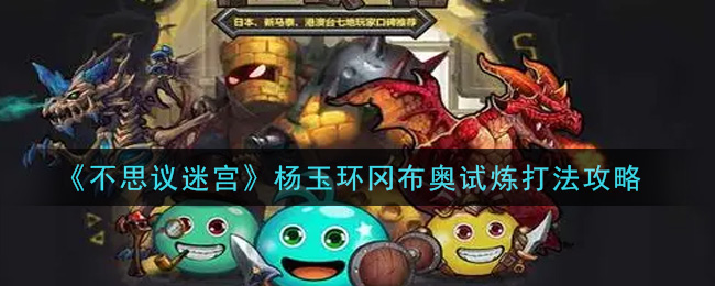 不思议迷宫杨玉环冈布奥试炼怎么打 不思议迷宫杨玉环冈布奥试炼打法攻略