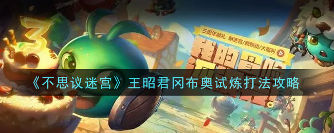 不思议迷宫王昭君冈布奥试炼怎么打 不思议迷宫王昭君冈布奥试炼打法攻略