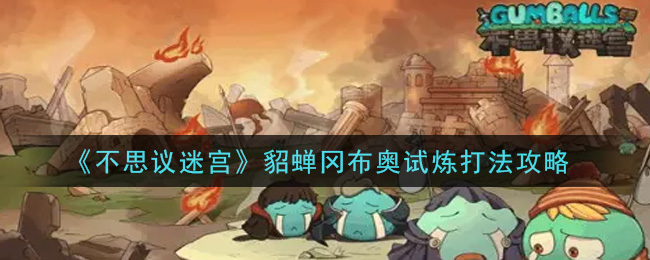 不思议迷宫貂蝉冈布奥试炼怎么打 不思议迷宫貂蝉冈布奥试炼打法攻略