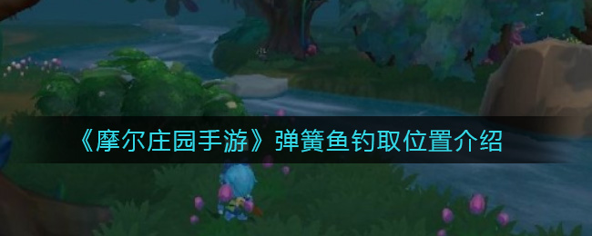 摩尔庄园手游弹簧鱼怎么得 摩尔庄园手游弹簧鱼获得方法