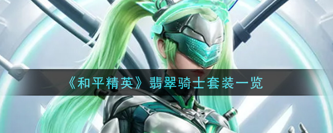 和平精英翡翠骑士套装好看吗 和平精英翡翠骑士套装一览