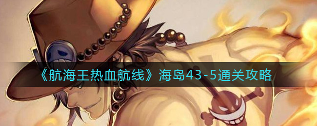 航海王热血航线海岛43-5怎么打 航海王热血航线海岛43-5打法攻略