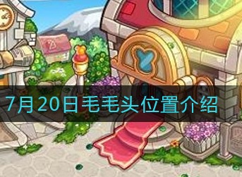 摩尔庄园手游7月20日毛毛头在哪 摩尔庄园手游7月20日毛毛头位置介绍