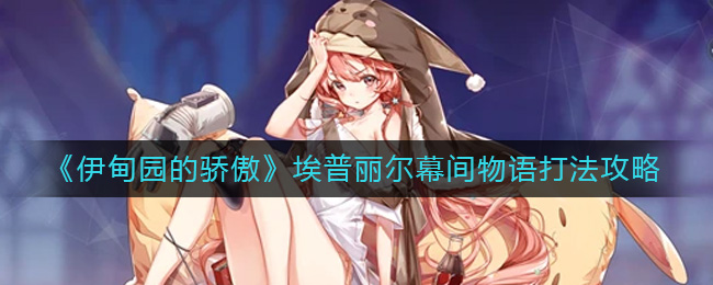 伊甸园的骄傲埃普丽尔幕间物语怎么打 伊甸园的骄傲埃普丽尔幕间物语打法攻略
