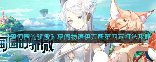 伊甸园的骄傲幕间物语伊万斯第四幕怎么打 伊甸园的骄傲幕间物语伊万斯第四幕打法攻略