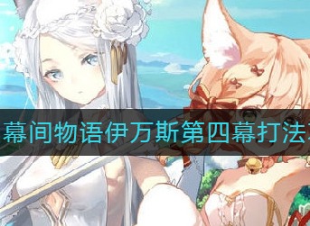 伊甸园的骄傲幕间物语伊万斯第四幕怎么打 伊甸园的骄傲幕间物语伊万斯第四幕打法攻略