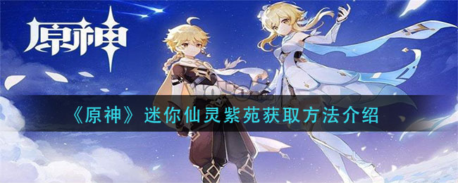 原神迷你仙灵紫苑怎么得 原神迷你仙灵紫苑获取方法介绍