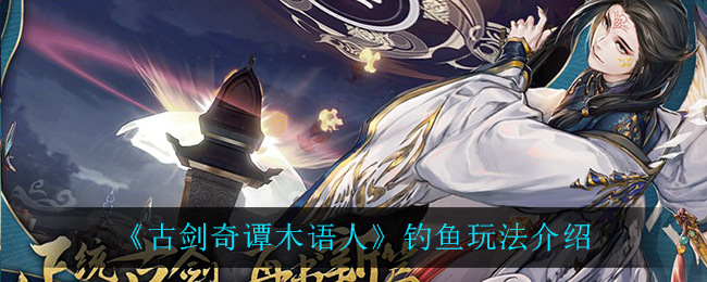 古剑奇谭木语人红虫怎么得怎么钓鱼 古剑奇谭木语人红虫获取方法钓鱼玩法介绍