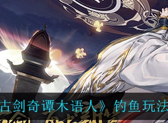 古剑奇谭木语人红虫怎么得怎么钓鱼 古剑奇谭木语人红虫获取方法钓鱼玩法介绍