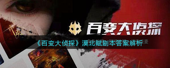 百变大侦探漠北赋剧本答案是什么 百变大侦探漠北赋剧本答案解析