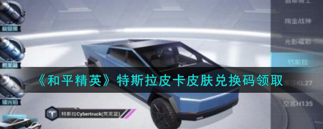 和平精英特斯拉皮卡皮肤怎么得 和平精英特斯拉皮卡皮肤兑换码领取