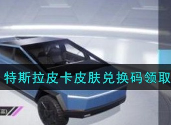 和平精英特斯拉皮卡皮肤怎么得 和平精英特斯拉皮卡皮肤兑换码领取