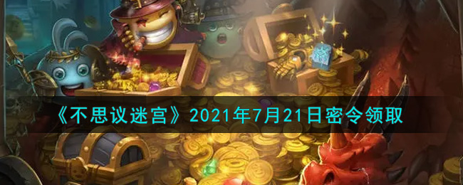 不思议迷宫2021.7.21密令是什么 不思议迷宫2021年7月21日密令礼包码