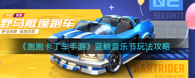跑跑卡丁车手游蓝鲸音乐节怎么玩 跑跑卡丁车手游蓝鲸音乐节玩法攻略