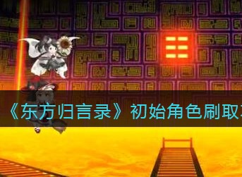 东方归言录怎么刷初始 东方归言录初始角色刷取攻略