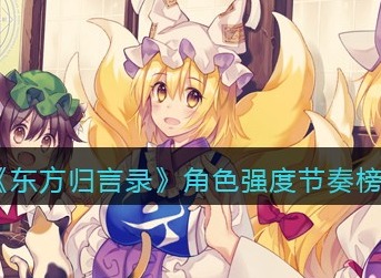 东方归言录角色谁最强 东方归言录角色强度节奏榜排行