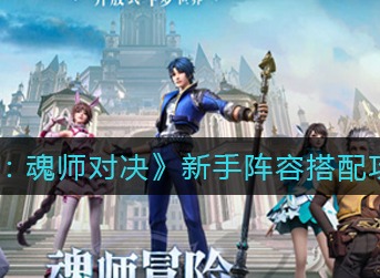 斗罗大陆魂师对决新手用什么阵容 斗罗大陆魂师对决新手阵容搭配攻略