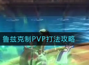 航海王热血航线PVP怎么克制鲁兹 航海王热血航线鲁兹克制PVP打法攻略