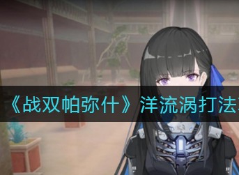 战双帕弥什洋流涡怎么打 战双帕弥什洋流涡打法攻略