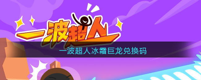 一波超人冰霜巨龙兑换码查看 一波超人冰霜巨龙兑换码