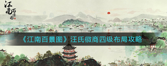 江南百景图汪氏徽商四级怎么布局 江南百景图汪氏徽商四级布局攻略