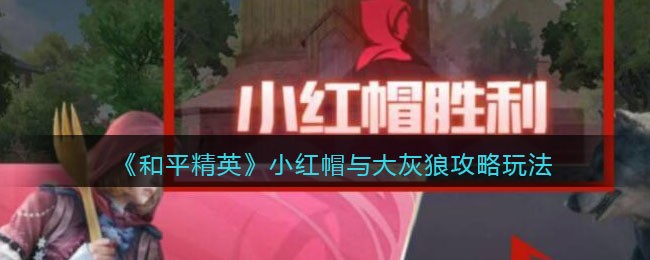 和平精英小红帽与大灰狼怎么玩 和平精英小红帽与大灰狼玩法攻略