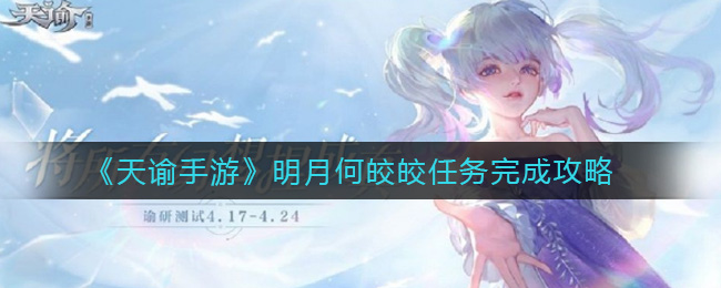 天谕手游明月何皎皎任务怎么完成 天谕手游明月何皎皎任务完成攻略