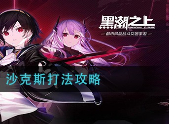 黑潮之上沙克斯怎么打 黑潮之上沙克斯打法攻略