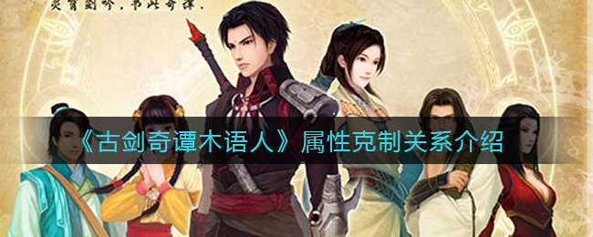 古剑奇谭木语人属性克制关系介绍 古剑奇谭木语人属性克制关系介绍