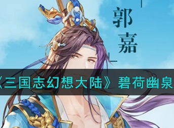 三国志幻想大陆郭嘉皮肤一览 三国志幻想大陆郭嘉碧荷幽泉皮肤一览