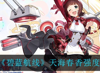 碧蓝航线天海春香强不强 碧蓝航线天海春香强度一览