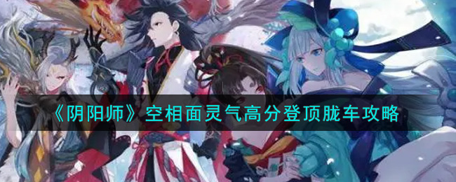 阴阳师空相面灵气胧车怎么高分登顶 阴阳师空相面灵气高分登顶胧车攻略