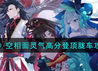 阴阳师空相面灵气胧车怎么高分登顶 阴阳师空相面灵气高分登顶胧车攻略