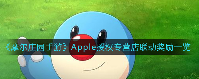 摩尔庄园手游Apple联动奖励有什么 摩尔庄园手游Apple授权专营店联动奖励一览