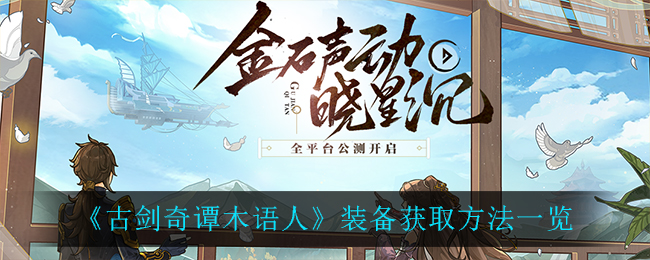 古剑奇谭木语人装备怎么获取 古剑奇谭木语人装备获取方法一览